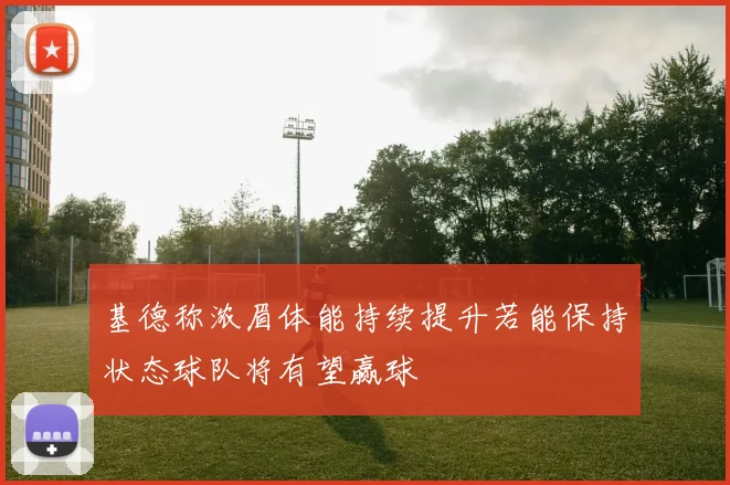 基德称浓眉体能持续提升若能保持状态球队将有望赢球
