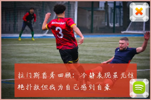拉门斯首秀回顾：冷静表现虽无惊艳扑救但我为自己感到自豪