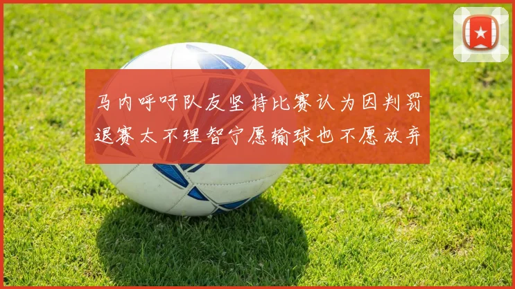 马内呼吁队友坚持比赛认为因判罚退赛太不理智宁愿输球也不愿放弃