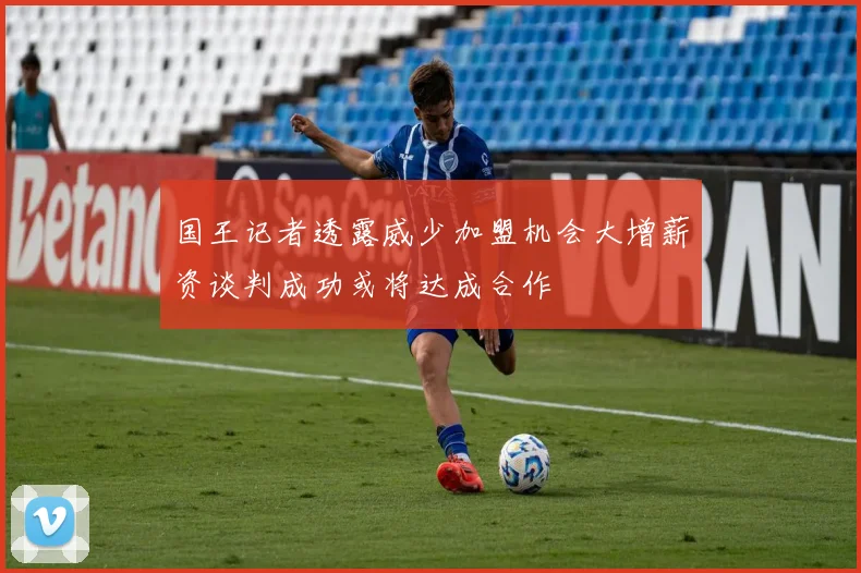 国王记者透露威少加盟机会大增薪资谈判成功或将达成合作