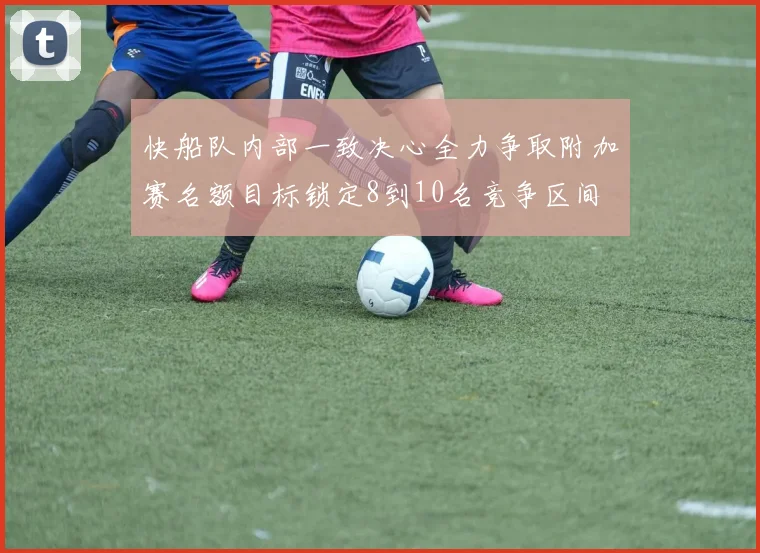 快船队内部一致决心全力争取附加赛名额目标锁定8到10名竞争区间