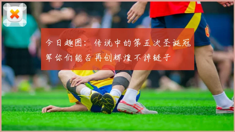 今日趣图：传说中的第五次圣诞冠军你们能否再创辉煌不掉链子