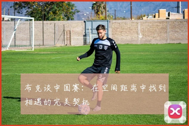 布克谈中国赛：在空间距离中找到相遇的完美契机