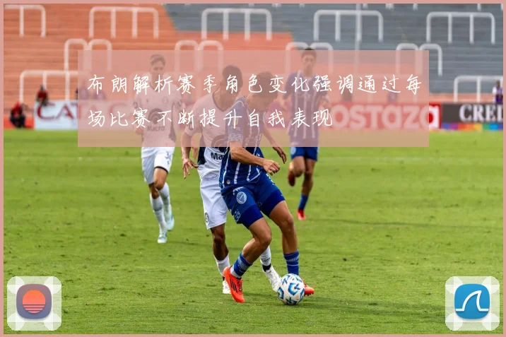 布朗解析赛季角色变化强调通过每场比赛不断提升自我表现