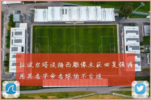 拉波尔塔谈梅西雕像未获回复强调用其名字命名球场不合适