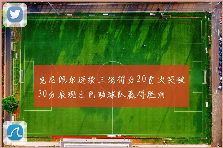 克尼佩尔连续三场得分20首次突破30分表现出色助球队赢得胜利