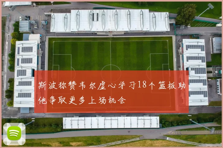 斯波称赞韦尔虚心学习18个篮板助他争取更多上场机会