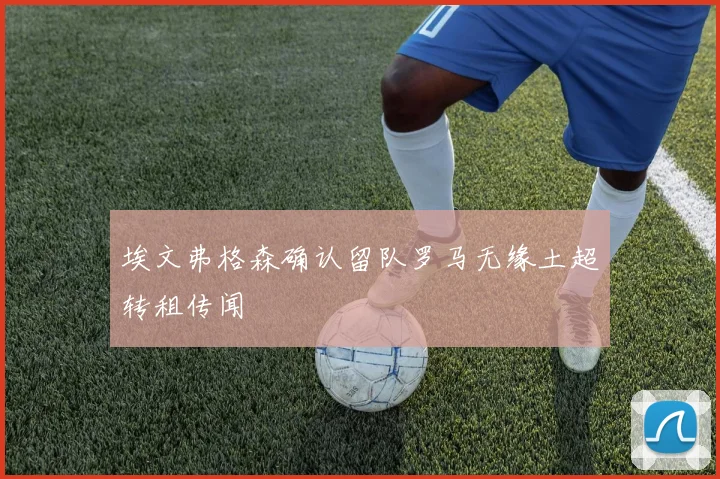 埃文弗格森确认留队罗马无缘土超转租传闻