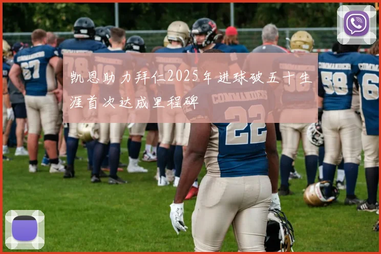 凯恩助力拜仁2025年进球破五十生涯首次达成里程碑