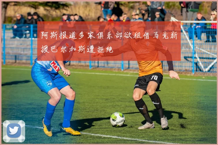 阿斯报道多家俱乐部欲租借马竞新援巴尔加斯遭拒绝