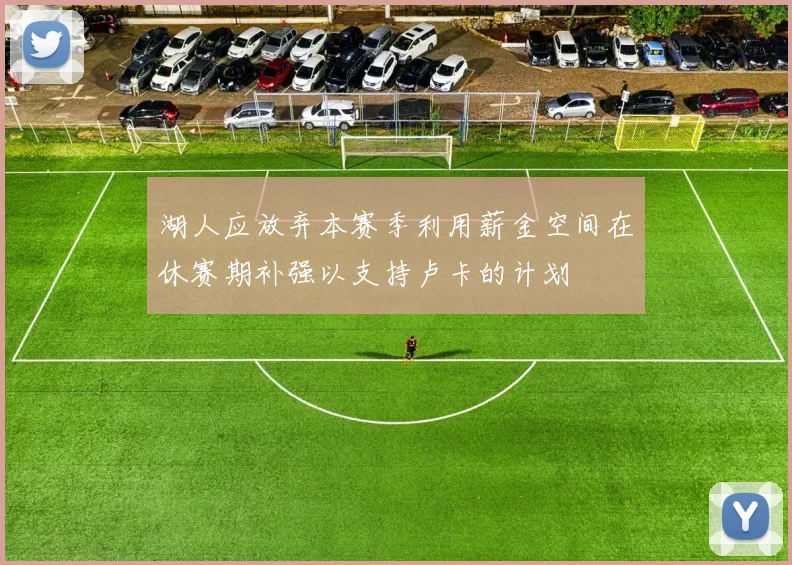 湖人应放弃本赛季利用薪金空间在休赛期补强以支持卢卡的计划
