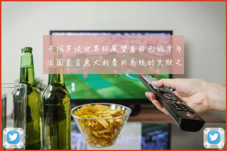 卡佩罗谈世界杯展望看好西班牙与法国直言意大利青训系统的失败之处
