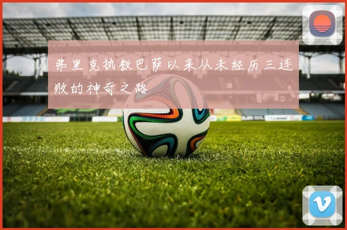 弗里克执教巴萨以来从未经历三连败的神奇之路