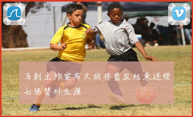 马刺主帅宣布文班将首发结束连续七场替补生涯