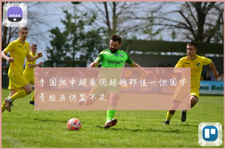 李国旭中超表现超越邵佳一但国字号经历仍显不足