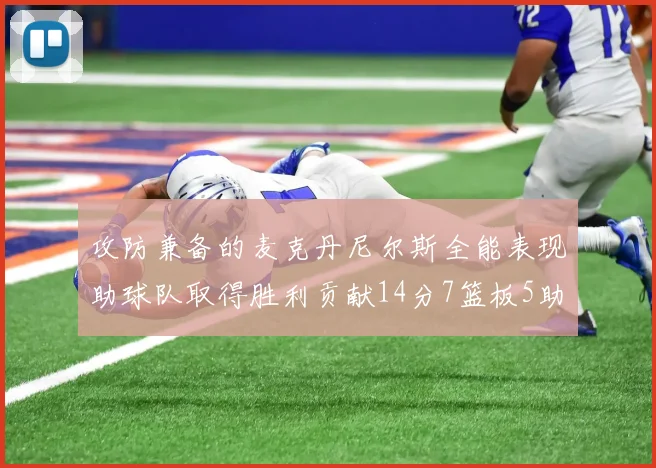 攻防兼备的麦克丹尼尔斯全能表现助球队取得胜利贡献14分7篮板5助攻2抢断2盖帽